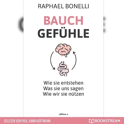 Bauchgefühle: Wie sie entstehen. Was uns sagen. wir nützen