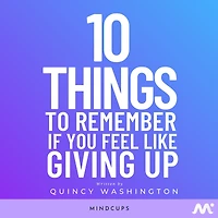 10 Things To Remember If You Feel Like Giving Up: Overcome Adversity and Improve Your Life