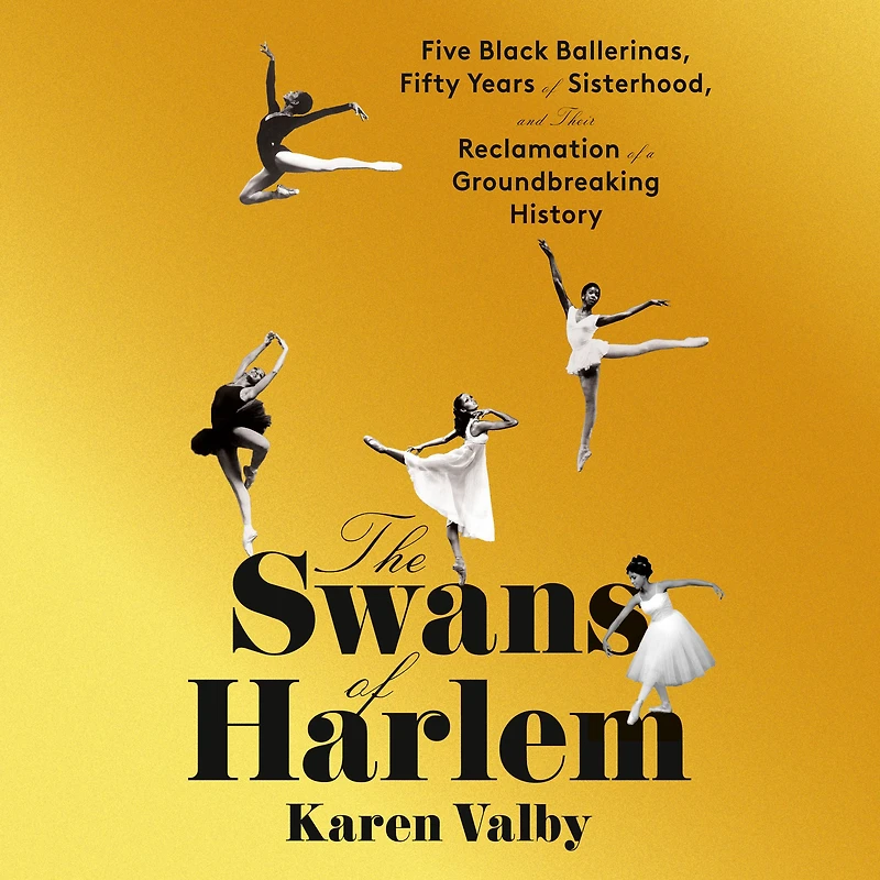 The Swans of Harlem: Five Black Ballerinas, Fifty Years Sisterhood, and Their Reclamation a Groundbreaking History