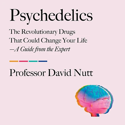 Psychedelics: the Revolutionary Drugs That Could Change Your Life-A Guide from Expert
