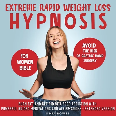 Extreme Rapid Weight Loss Hypnosis for Women Bible: Avoid the Risk of Gastric Band Surgery, Burn Fat, and Get Rid of a Food Addiction with Powerful Guided Meditations and Affirmations - Extended Version