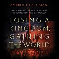 Losing a Kingdom, Gaining the World: Catholic Church Age of Revolution and Democracy