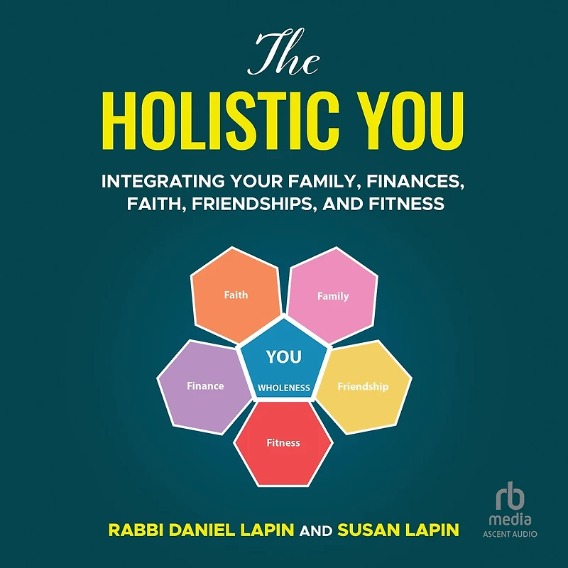 The Holistic You: Integrating Your Family, Finances, Faith, Friendships, and Fitness