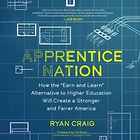 Apprentice Nation: How the "Earn and Learn" Alternative to Higher Education Will Create a Stronger Fairer America