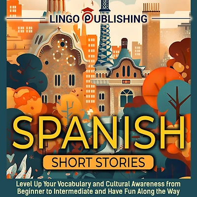 Spanish Short Stories: Level Up Your Vocabulary and Cultural Awareness from Beginner to Intermediate and Have Fun Along the Way
