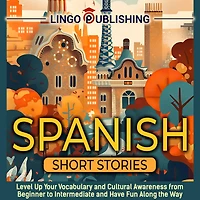 Spanish Short Stories: Level Up Your Vocabulary and Cultural Awareness from Beginner to Intermediate and Have Fun Along the Way