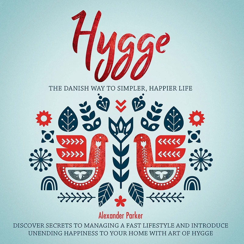 Hygge: The Danish Way To Simpler, Happier Life. Discover Secrets To Managing A Fast Lifestyle And Introduce Unending Happiness To Your Home With Art Of Hygge.