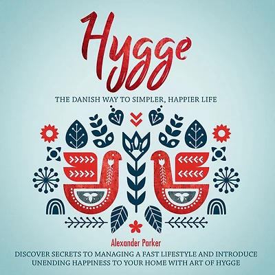 Hygge: The Danish Way To Simpler, Happier Life. Discover Secrets To Managing A Fast Lifestyle And Introduce Unending Happiness To Your Home With Art Of Hygge.