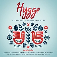 Hygge: The Danish Way To Simpler, Happier Life. Discover Secrets To Managing A Fast Lifestyle And Introduce Unending Happiness To Your Home With Art Of Hygge.
