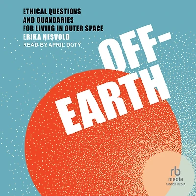 Off-Earth: Ethical Questions and Quandaries for Living Outer Space
