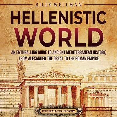 Hellenistic World: An Enthralling Guide to Ancient Mediterranean History, from Alexander the Great to the Roman Empire