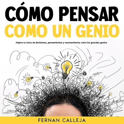como Pensar un Genio: Mejora tu Toma de Decisiones, Pensamientos y Razonamientos los Grandes Genios