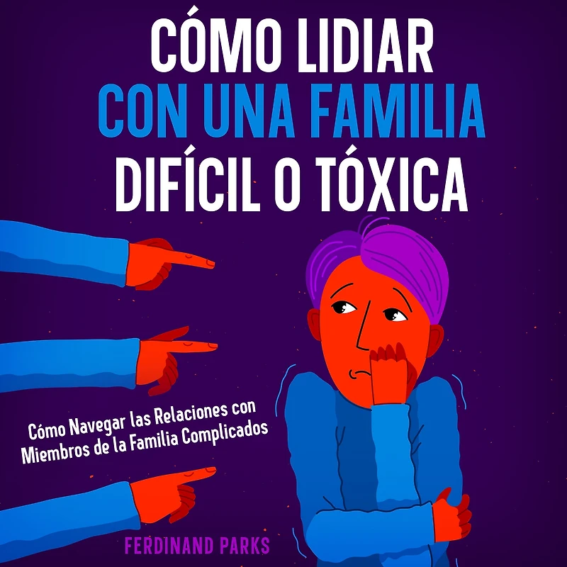 Cómo Lidiar con una Familia Difícil o Tóxica: Navegar las Relaciones Miembros de la Complicados