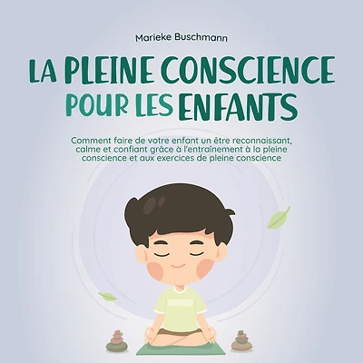 la pleine conscience pour les enfants: comment faire de votre enfant un être reconnaissant, calme et confiant grâce à l'entraînement aux exercices