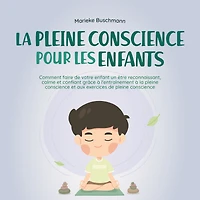 la pleine conscience pour les enfants: comment faire de votre enfant un être reconnaissant, calme et confiant grâce à l'entraînement aux exercices