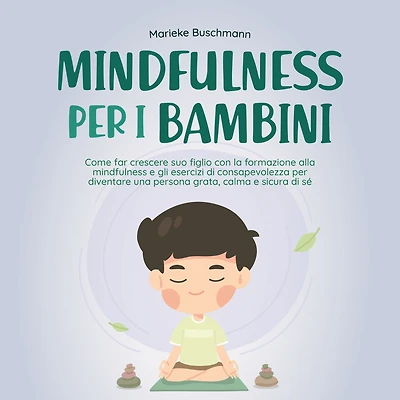 mindfulness per i bambini: Come far crescere suo figlio con la formazione alla e gli esercizi di consapevolezza diventare una persona grata, calma sicura sé