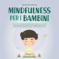 mindfulness per i bambini: Come far crescere suo figlio con la formazione alla e gli esercizi di consapevolezza diventare una persona grata, calma sicura sé