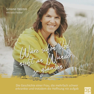 Wäre schön blöd, nicht an Wunder zu glauben: die Geschichte einer Frau, mehrfach schwer erkrankte und trotzdem Hoffnung nie aufgab