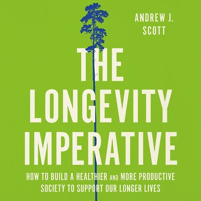 The Longevity Imperative: How to Build a Healthier and More Productive Society Support Our Longer Lives