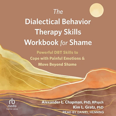 The Dialectical Behavior Therapy Skills Workbook for Shame: Powerful DBT to Cope with Painful Emotions and Move Beyond Shame