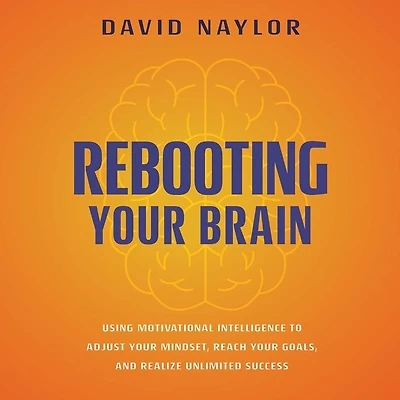 Rebooting Your Brain: Using Motivational Intelligence to Adjust Mindset, Reach Goals, and Realize Unlimited Success
