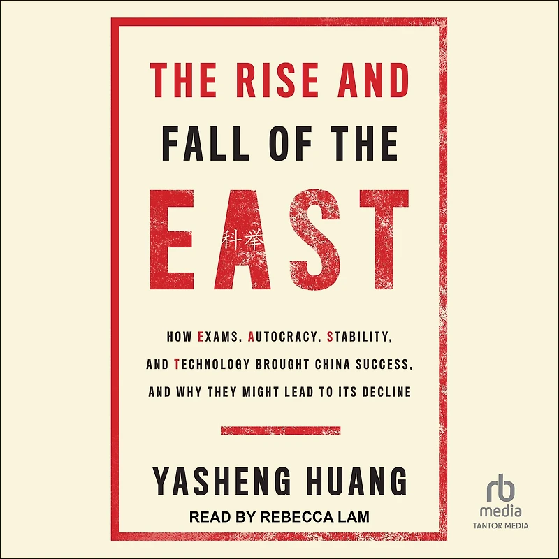 the Rise and Fall of EAST: How Exams, Autocracy, Stability, Technology Brought China Success, Why They Might Lead to Its Decline