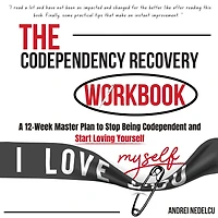 The Codependency Recovery Workbook: A 12-Week Master Plan to Stop Being Codependent and Start Loving Yourself