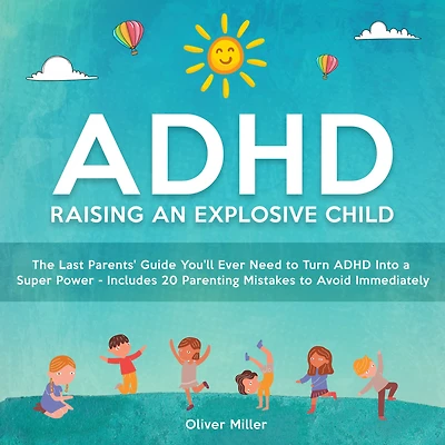 ADHD - Raising an Explosive Child: The Last Parents' Guide You'll Ever Need to Turn Into a Super Power- Includes 20 Parenting Mistakes Avoid Immediately