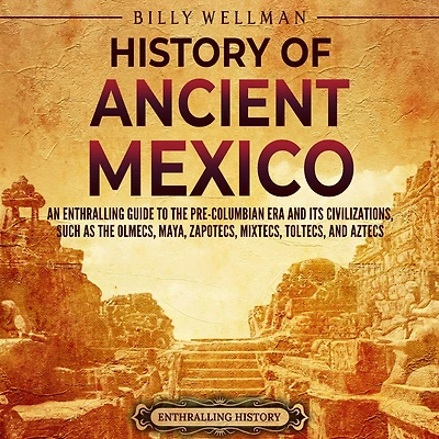 History of Ancient Mexico: An Enthralling Guide to Pre-Columbian Mexico and Its Civilizations, Such as the Olmecs, Maya, Zapotecs, Mixtecs, Toltecs, Aztecs