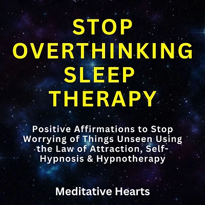 Stop Overthinking Sleep Therapy: Positive Affirmations to Stop Worrying of Things Unseen Using the Law of Attraction, Self-Hypnosis & Hypnotherapy