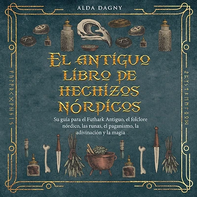 El antiguo libro de hechizos nórdicos: Su guía para el Futhark Antiguo, el folclore nórdico, las runas, el paganismo, la adivinación y la magia