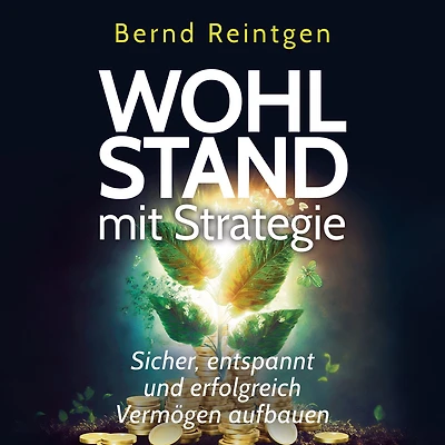 Wohlstand mit Strategie: Sicher, entspannt und erfolgreich Vermögen aufbauen