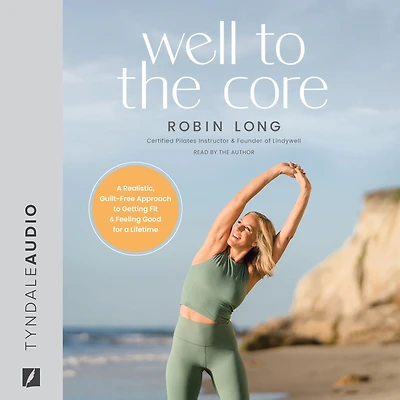 Well to the Core: a Realistic, Guilt-Free Approach Getting Fit and Feeling Good for Lifetime