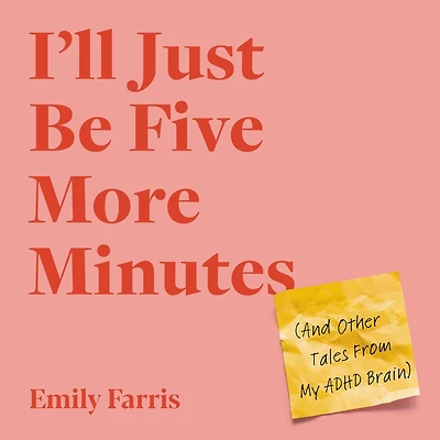 I'll Just Be Five More Minutes: And Other Tales from My ADHD Brain