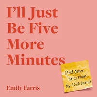 I'll Just Be Five More Minutes: And Other Tales from My ADHD Brain