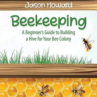 Beekeeping: a Beginner's Guide to Building Hive for Your Bee Colony