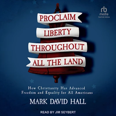 Proclaim Liberty Throughout All the Land: How Christianity Has Advanced Freedom and Equality for Americans