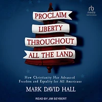 Proclaim Liberty Throughout All the Land: How Christianity Has Advanced Freedom and Equality for Americans