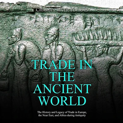 Trade in the Ancient World: The History and Legacy of Trade in Europe, the Near East, and Africa during Antiquity