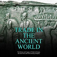 Trade in the Ancient World: The History and Legacy of Trade in Europe, the Near East, and Africa during Antiquity