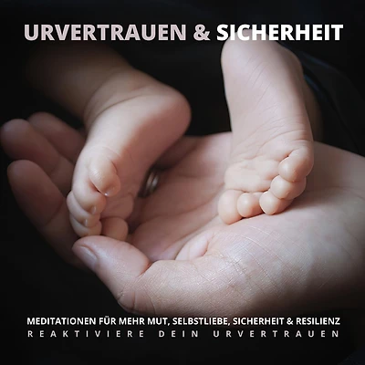 Urvertrauen & Sicherheit - Reaktiviere Dein Urvertrauen: Meditationen für mehr Mut, Selbstliebe, Sicherheit & Resilienz
