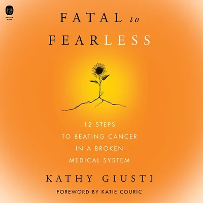 Fatal to Fearless: 12 Steps Beating Cancer a Broken Medical System