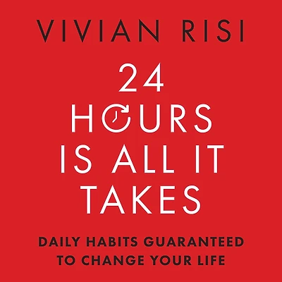 24 Hours Is All It Takes: Daily Habits Guaranteed to Change Your Life