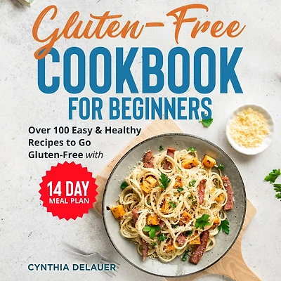 Gluten-Free Cookbook for Beginners: Over 100 Easy & Healthy Recipes to Go with 14 Day Meal Plan