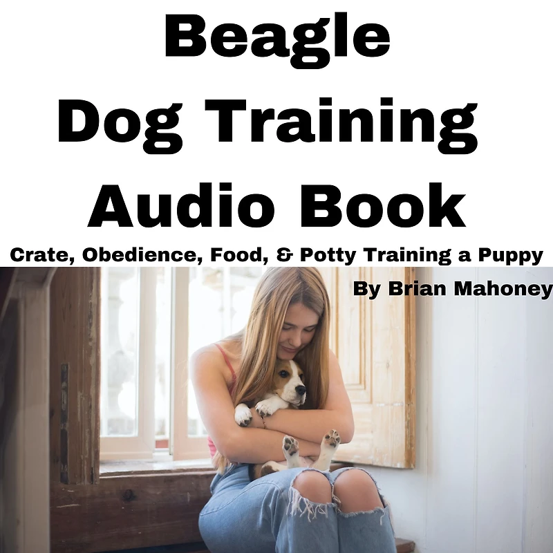 Beagle Dog Training Audio Book: Crate, Obedience, Food, & Potty training a Puppy