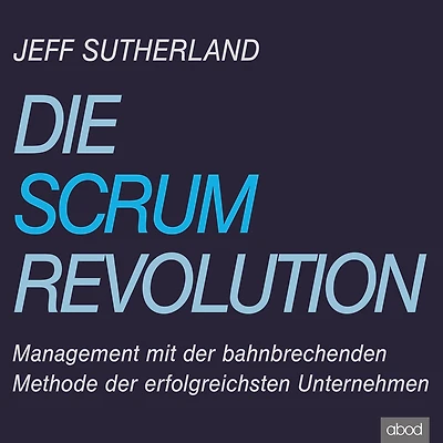 Die Scrum-Revolution: Management mit der bahnbrechenden Methode erfolgreichsten Unternehmen