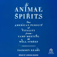 Animal Spirits: The American Pursuit of Vitality from Camp Meeting to Wall Street
