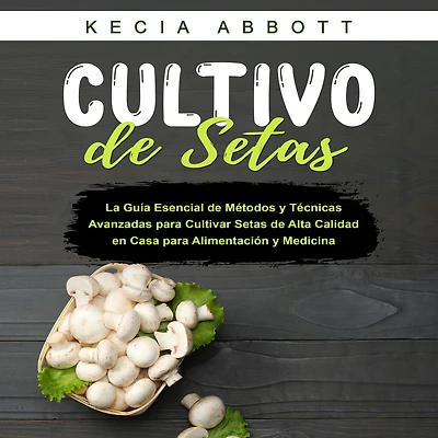 CULTIVO DE SETAS: La Guía Esencial de Métodos y Técnicas Avanzadas para Cultivar Setas de Alta Calidad en Casa para Alimentación y Medicina