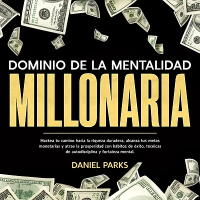 Dominio de la Mentalidad Millonaria: Hackea tu camino hacia riqueza duradera, alcanza tus metas monetarias y atrae prosperidad con hábitos éxito, técnicas autodisciplina fortaleza mental.