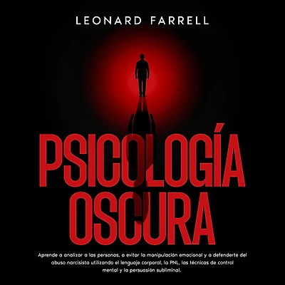 Psicología Oscura: Aprende a analizar las personas, evitar la manipulación emocional y defenderte del abuso narcisista utilizando el lenguaje corporal, PNL, técnicas de control mental persuasión subliminal.